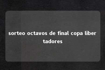 sorteo octavos de final copa libertadores