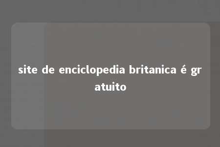 site de enciclopedia britanica é gratuito