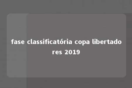 fase classificatória copa libertadores 2019