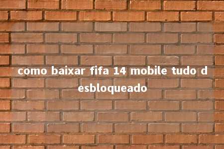 como baixar fifa 14 mobile tudo desbloqueado