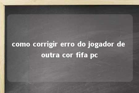 como corrigir erro do jogador de outra cor fifa pc