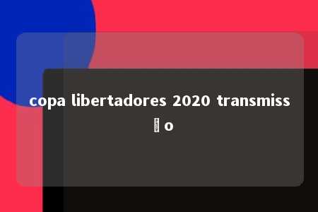 copa libertadores 2020 transmissão