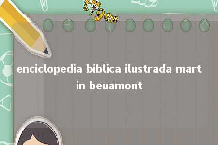 enciclopedia biblica ilustrada martin beuamont