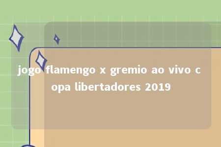 jogo flamengo x gremio ao vivo copa libertadores 2019