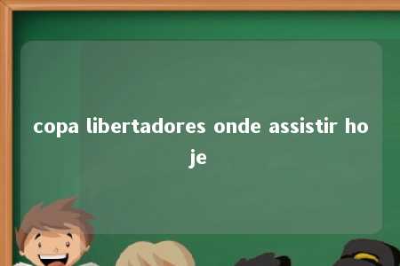 copa libertadores onde assistir hoje