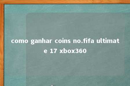 como ganhar coins no.fifa ultimate 17 xbox360