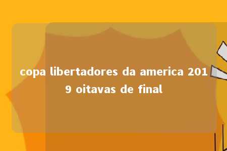 copa libertadores da america 2019 oitavas de final