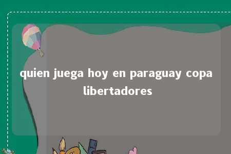 quien juega hoy en paraguay copa libertadores