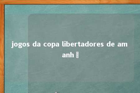 jogos da copa libertadores de amanhã