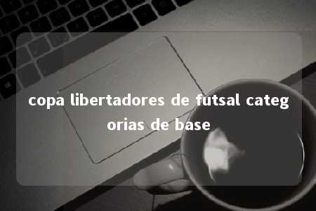 copa libertadores de futsal categorias de base