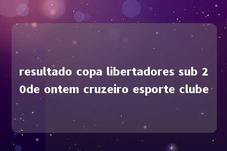 resultado copa libertadores sub 20de ontem cruzeiro esporte clube