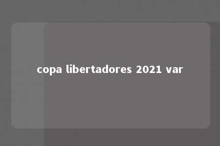 copa libertadores 2021 var