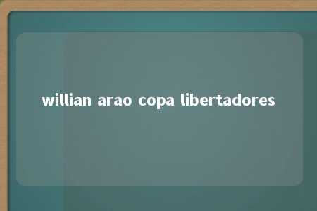 willian arao copa libertadores