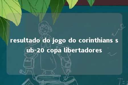 resultado do jogo do corinthians sub-20 copa libertadores