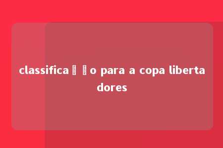 classificação para a copa libertadores