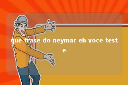 que frase do neymar eh voce teste