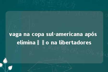 vaga na copa sul-americana após eliminação na libertadores