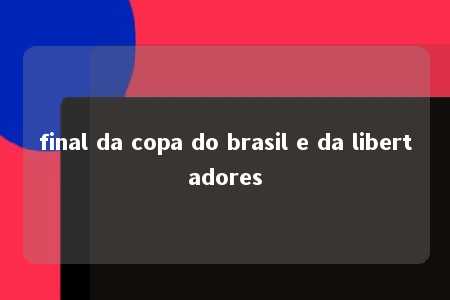 final da copa do brasil e da libertadores