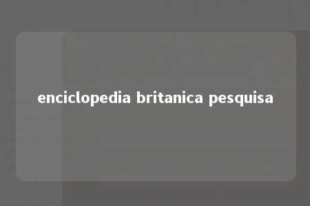 enciclopedia britanica pesquisa