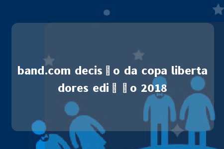 band.com decisão da copa libertadores edição 2018