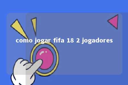 como jogar fifa 18 2 jogadores