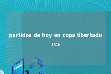 partidos de hoy en copa libertadores