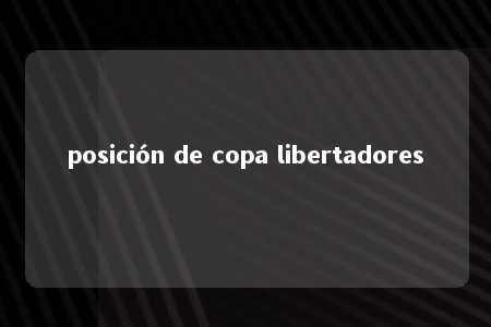 posición de copa libertadores