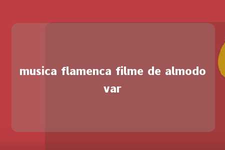 musica flamenca filme de almodovar