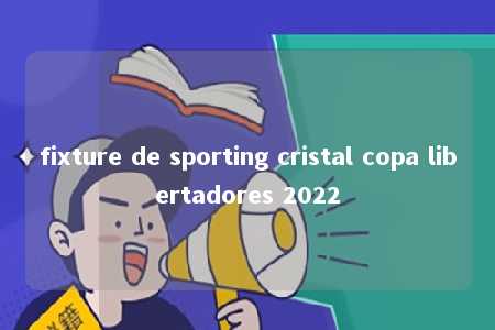 fixture de sporting cristal copa libertadores 2022