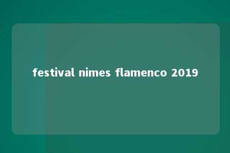 festival nimes flamenco 2019