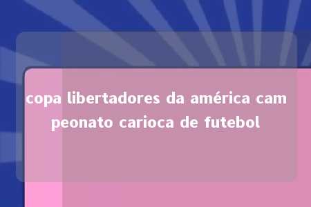 copa libertadores da américa campeonato carioca de futebol