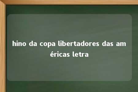 hino da copa libertadores das américas letra