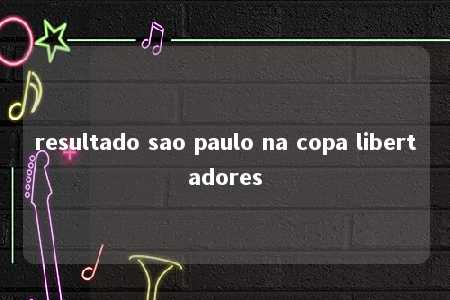 resultado sao paulo na copa libertadores