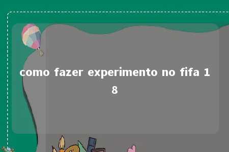 como fazer experimento no fifa 18