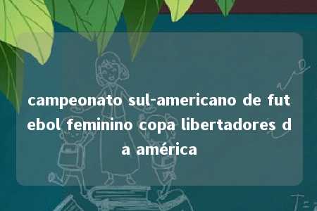 campeonato sul-americano de futebol feminino copa libertadores da américa