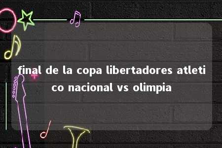 final de la copa libertadores atletico nacional vs olimpia