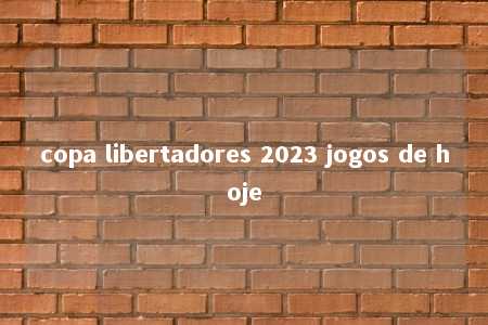 copa libertadores 2023 jogos de hoje