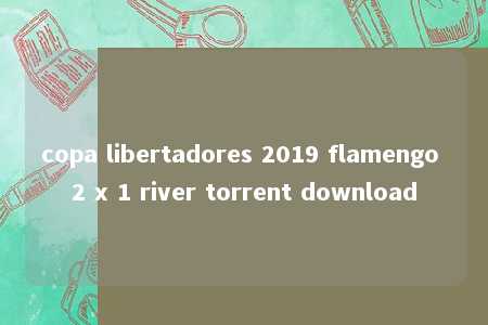 copa libertadores 2019 flamengo 2 x 1 river torrent download