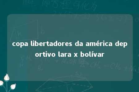 copa libertadores da américa deportivo lara x bolívar