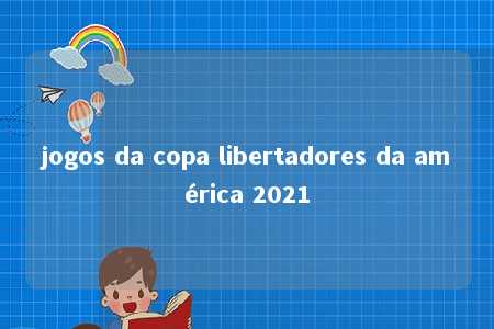 jogos da copa libertadores da américa 2021