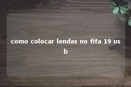 como colocar lendas no fifa 19 usb