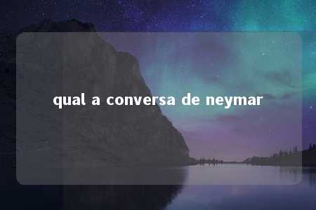 qual a conversa de neymar