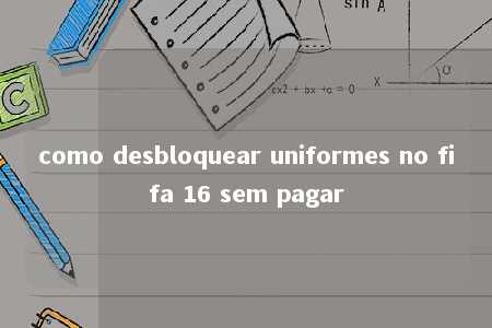 como desbloquear uniformes no fifa 16 sem pagar