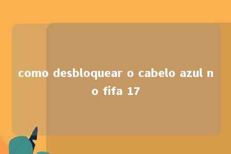 como desbloquear o cabelo azul no fifa 17