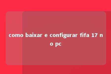 como baixar e configurar fifa 17 no pc