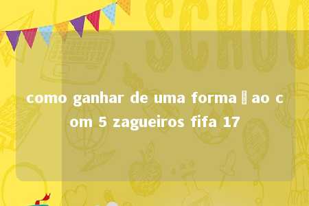 como ganhar de uma formaçao com 5 zagueiros fifa 17