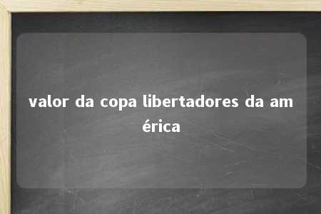 valor da copa libertadores da américa