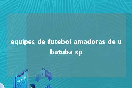 equipes de futebol amadoras de ubatuba sp