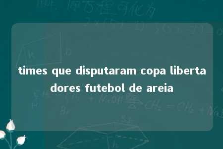 times que disputaram copa libertadores futebol de areia