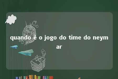 quando é o jogo do time do neymar